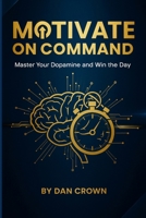 Motivate on Command: Master Your Dopamine and Win the Day 1326264362 Book Cover