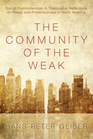 The Community of the Weak: Social Postmodernism in Theological Reflections on Power and Powerlessness in North America 1610976347 Book Cover