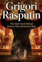 Grigori Rasputin: The Dark Truth Behind Russia’s Most Mysterious Man B0GX93ZFZV Book Cover