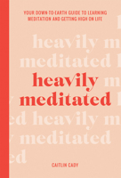 Heavily Meditated: Your down-to-earth guide to learning meditation and getting high on life 1743796145 Book Cover