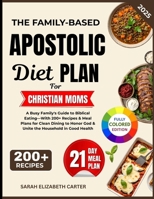 The Family-based Apostolic Diet Plan For Christian Moms: A Busy Family's Guide to Biblical Eating—With 200+ Recipes & Meal Plans for Clean Dining to Honor God & Unite the Household in Good Health B0FP69S172 Book Cover