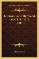 Le Bienheureux Raymond Lulle, 1232-1315 (1900) 1178840441 Book Cover