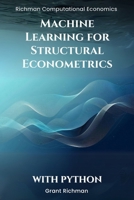 Machine Learning for Structural Econometrics With Python: A Hands-On Guide to Lasso, Boosting, and Deep IV for Credible Structural Inference (Richman Computational Economics) B0FQD6HGVS Book Cover