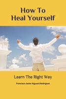 HOW TO HEAL YOURSELF: Learn The Right Way B08VY771TC Book Cover