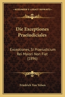 Die Exceptiones Praeiudiciales: Exceptiones, Si Praeiudicium Rei Maiori Non Fiat (1896) 1161088199 Book Cover