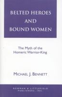 Belted Heroes and Bound Women: The Myth of the Homeric Warrior King (Greek Studies) 0822630613 Book Cover