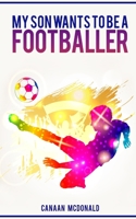 My Son Wants to Be a Footballer 1979869162 Book Cover