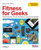 Fitness for Geeks: Real Science, Great Nutrition, and Good Health 1449399894 Book Cover