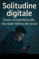 Solitudine digitale: come riconnettersi alla vita reale nell’era dei social (Italian Edition) B0FFZCGCBR Book Cover