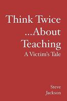 Think Twice...About Teaching: A Victim's Tale 1419655191 Book Cover