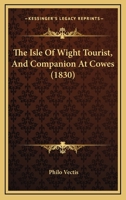 The Isle Of Wight Tourist, And Companion At Cowes 112089168X Book Cover