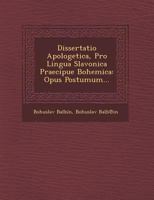 Dissertatio Apologetica, Pro Lingua Slavonica Praecipue Bohemica: Opus Postumum... 1249923093 Book Cover