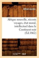 L'Afrique nouvelle : Récents voyages, état moral, intellectuel et social dans le continent Noir 201263494X Book Cover