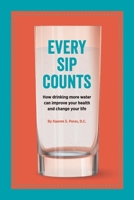Every Sip Counts: How Drinking More Water Can Improve Your Health and Change Your Life 0692130748 Book Cover