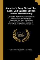 Archimeds Zwey B�cher �ber Kugel Und Cylinder Ebende Selben Kreismessung: Uebersetzt Mit Anmerkungen Und Einem Anhang Von S�zen �ber Kugel, Kugelst�ke, Und Durch Umdrehung, Ebener Regul�rer Figuren En 1145209394 Book Cover