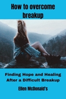 How to overcome breakup: Finding Hope and Healing After a Difficult Breakup B0BRJRT3VP Book Cover