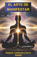 "El Arte de Manifestar: Despierta, Transforma y Crea Tu Realidad".: Descubre la clave para alinear tu vibración, liberar tu poder interior y atraer la vida que mereces (Spanish Edition) B0DZD9XSX2 Book Cover
