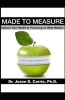 MADE TO MEASURE: Improve Your Health By Focussing on What Matters 1999051807 Book Cover
