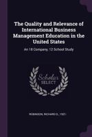 The Quality and Relevance of International Business Management Education in the United States: An 18 Company, 12 School Study 1341647692 Book Cover