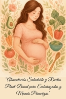 Alimentación Saludable y Recetas Plant-Based para Embarazadas y Mamás Primerizas (Spanish Edition) B0FGV95QST Book Cover