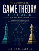 The Complete Game Theory Textbook for the Non-Expert: A Plain-English Guide to Strategic Thinking, Nash Equilibrium, Decision-Making, Bargaining, Auctions, and Real-World Applications B0H8W7156V Book Cover