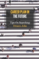 Career Plan In The Future: Tips On Searching Dream Jobs: Career Change B09BGHWBJ9 Book Cover