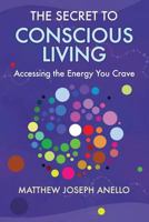 The Secret to Conscious Living: Accessing The Energy You Crave 0692351337 Book Cover