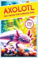 Axolotl Fact Book For Curious Kids: Discover 170 Surprising Secrets About The World's Cutest Amphibian 9893544025 Book Cover