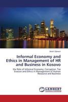 Informal Economy and Ethics in Management of HR and Business in Kosovo: the Role of Informal Economy, Corruption, Tax Evasion and Ethics in Management of Human Resource and Business 365951683X Book Cover