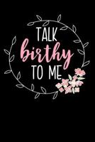 Talk Birthy to Me: Lined Journal Notebook for Midwives, OBGYNs, Labor Delivery Nurses, Midwifery Students 1790787610 Book Cover