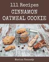 111 Cinnamon Oatmeal Cookie Recipes: Cinnamon Oatmeal Cookie Cookbook - Your Best Friend Forever B08PJK78YG Book Cover
