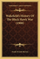 Wakefield’s History Of The Black Hawk War 0548668205 Book Cover