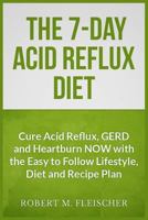 The 7-Day Acid Reflux Diet: Cure Acid Reflux, GERD and Heartburn NOW with the Easy to Follow Lifestyle, Diet and 45 Mouth-Watering Recipes 1484994299 Book Cover