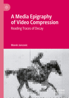 A Media Epigraphy of Video Compression: Reading Traces of Decay 3031332148 Book Cover