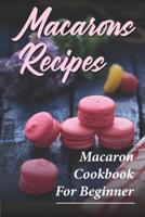 Macarons Recipes: Macaron Cookbook For Beginner: French Macaron Cookbook B09CRQ3699 Book Cover
