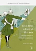 Royal Heirs in Imperial Germany: The Future of Monarchy in Nineteenth-Century Bavaria, Saxony and Württemberg 1137551267 Book Cover