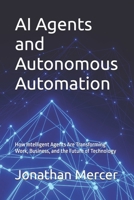 AI Agents and Autonomous Automation: How Intelligent Agents Are Transforming Work, Business, and the Future of Technology B0GRG23HHD Book Cover