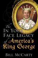 The In Your Face Legacy Of America's King George 0741451549 Book Cover