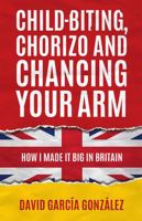 Child-Biting, Chorizo and Chancing Your Arm - How I Made It Big in Britain 1781331898 Book Cover