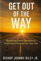 Get Out of the Way: Removing Every Obstacle to Fulfill God’s Purpose for Your Life B0FLZHYFS5 Book Cover