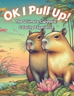 Ok I Pull Up! The Ultimate Capybara Coloring Experience: Journey into Relaxation with 60+ Exclusive Capybara Designs for Stress Relief and Mindful Col B0CRL3YFK6 Book Cover