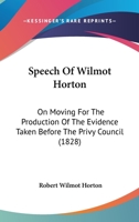 Speech Of Wilmot Horton: On Moving For The Production Of The Evidence Taken Before The Privy Council 1120712726 Book Cover