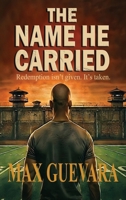The Name He Carried: Redemption isn't gven. It's taken B0GR8DPK3X Book Cover