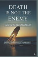 DEATH IS NOT THE ENEMY: Exploring the 9 benefits of Death (Books published by EPHRAIM S.I aka Sachia Ephraim Ikyernum) B0G2KY3GBJ Book Cover