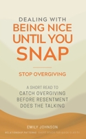 Dealing With Being Nice Until You Snap: A Short Read to Catch Overgiving Before Resentment Does the Talking B0H6VMRYYL Book Cover