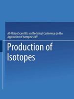 Production of Isotopes: A portion of the Proceedings of the All-Union Scientific and Technical Conference on the Application of Radioactive Isotopes·Moscow, 1957 1489947213 Book Cover