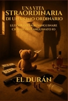 UNA VITA STRAORDINARIA DI UN UOMO ORDINARIO: LEZIONI PER NON SANGUINARE CIÒ CHE HO SANGUINATO IO (Italian Edition) B0G5J1P4R9 Book Cover