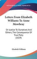 Letters From Elizabeth Williams To Anne Mowbray: Or Justice To Ourselves And Others, The Consequence Of True Piety 1166574199 Book Cover