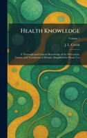 Health Knowledge: A Thorough and Concise Knowledge of the Prevention, Causes, and Treatments of Disease, Simplified for Home Use 1025704290 Book Cover