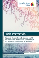 Vida Pervertida: Soy una Yo escribiendo su vida en Mi; escudriñando intimidades que se dejan en palabras, en dibujos, en un libro 6200495408 Book Cover